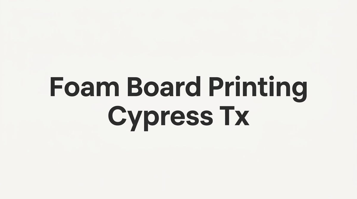 How to Order Foam Board Printing in Cypress, TX: A Step-by-Step Guide